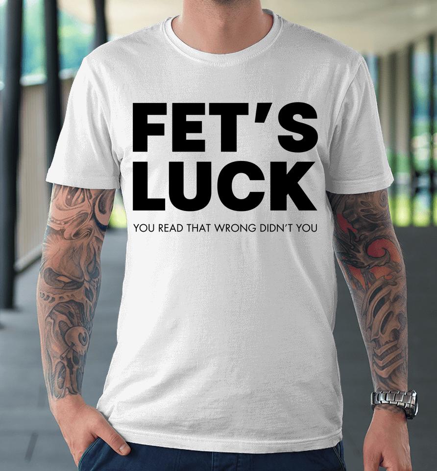 Fet's Luck You Read That Wrong Didn't You Premium T-Shirt