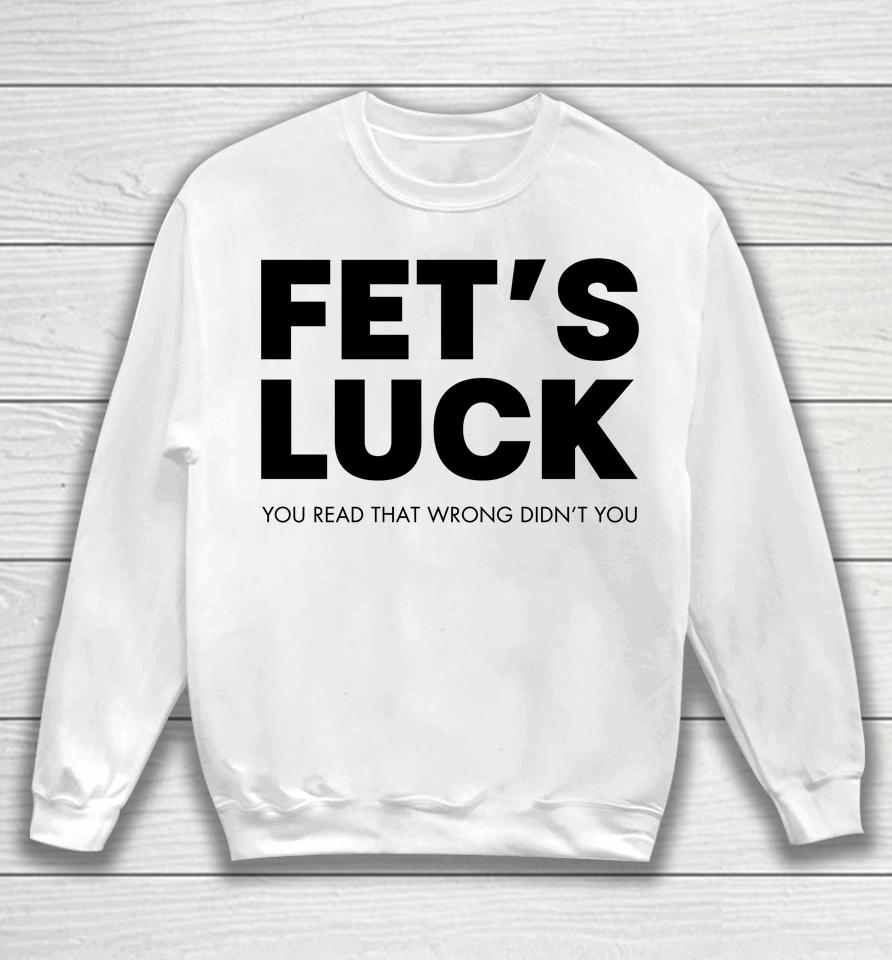 Fet's Luck You Read That Wrong Didn't You Sweatshirt