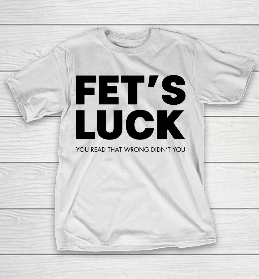 Fet's Luck You Read That Wrong Didn't You T-Shirt