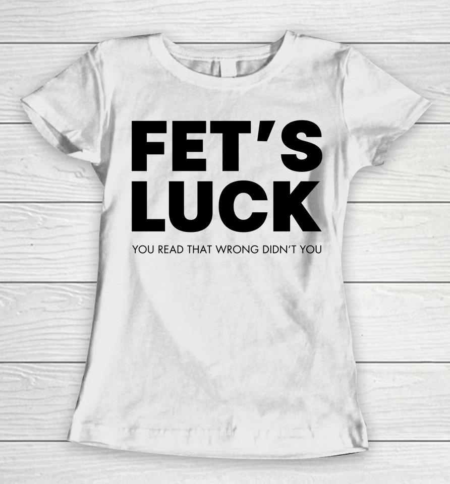 Fet's Luck You Read That Wrong Didn't You Women T-Shirt