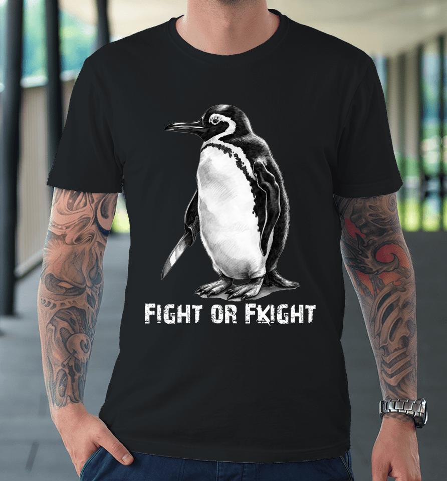Fight Or Flight Funny Penguin Pun Fight Or Flight Meme Premium T-Shirt