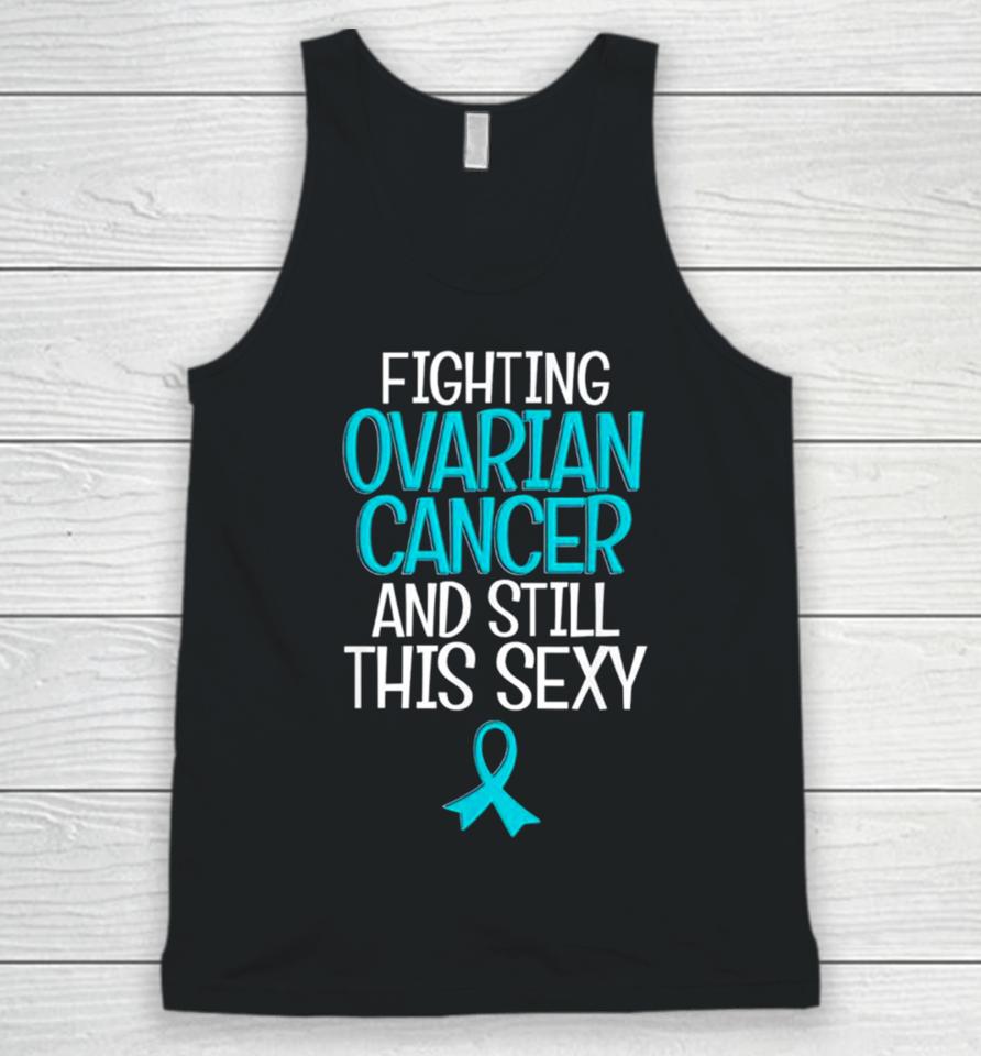 Fighting Ovarian Cancer And Still This Sexy Unisex Tank Top