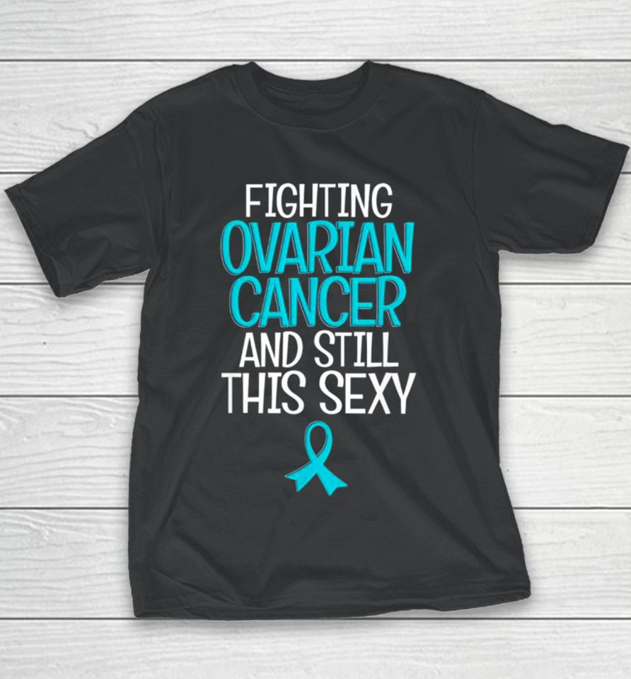 Fighting Ovarian Cancer And Still This Sexy Youth T-Shirt
