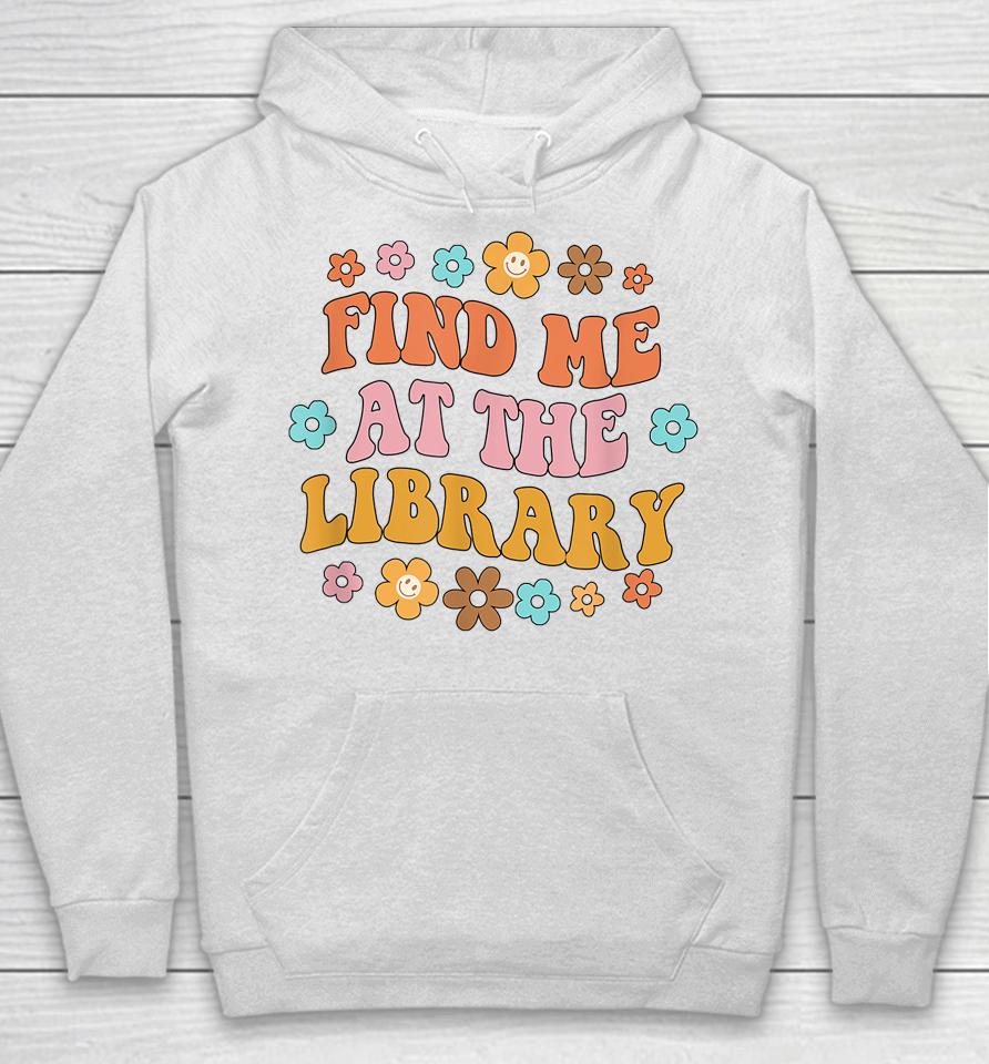 Find Me At The Library Book Lover School Librarian Groovy Hoodie