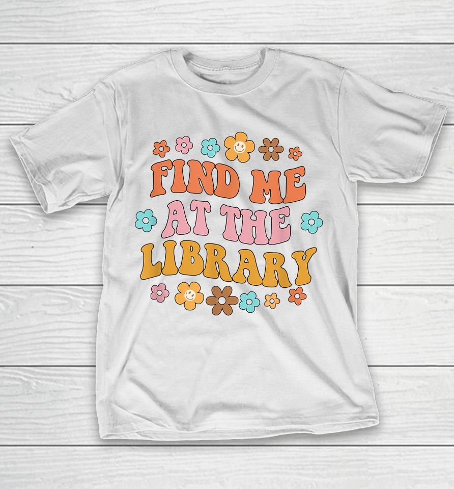 Find Me At The Library Book Lover School Librarian Groovy T-Shirt
