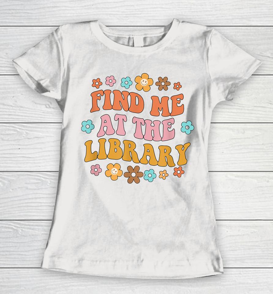 Find Me At The Library Book Lover School Librarian Groovy Women T-Shirt