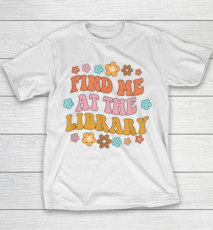 Find Me At The Library Book Lover School Librarian Groovy Youth T-Shirt