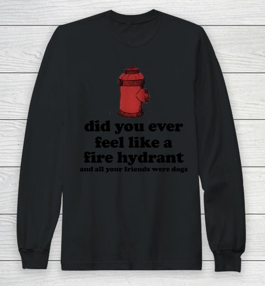 Fire Hydrant And All Your Friends Were Dogs Long Sleeve T-Shirt