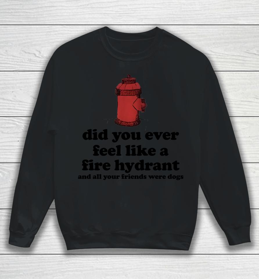 Fire Hydrant And All Your Friends Were Dogs Sweatshirt