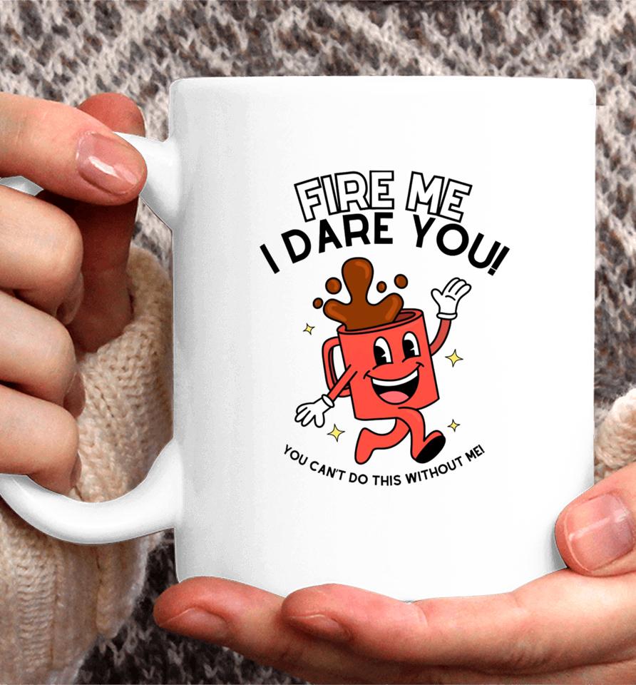 Fire Me I Dare You You Can't Do This Without Me Coffee Mug