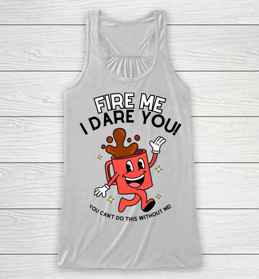 Fire Me I Dare You You Can't Do This Without Me Racerback Tank