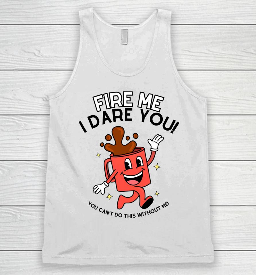 Fire Me I Dare You You Can't Do This Without Me Unisex Tank Top