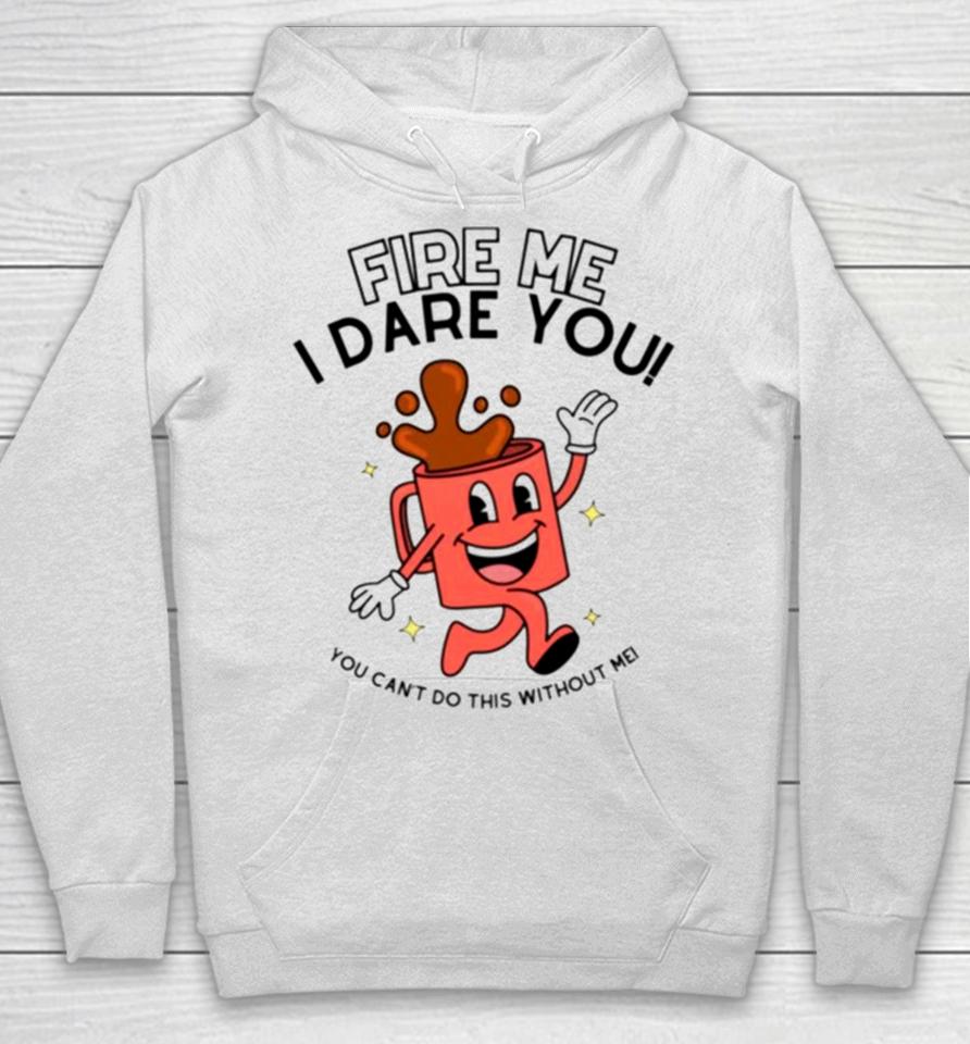 Fire Me I Dare You You Cant Do This Without Me Hoodie