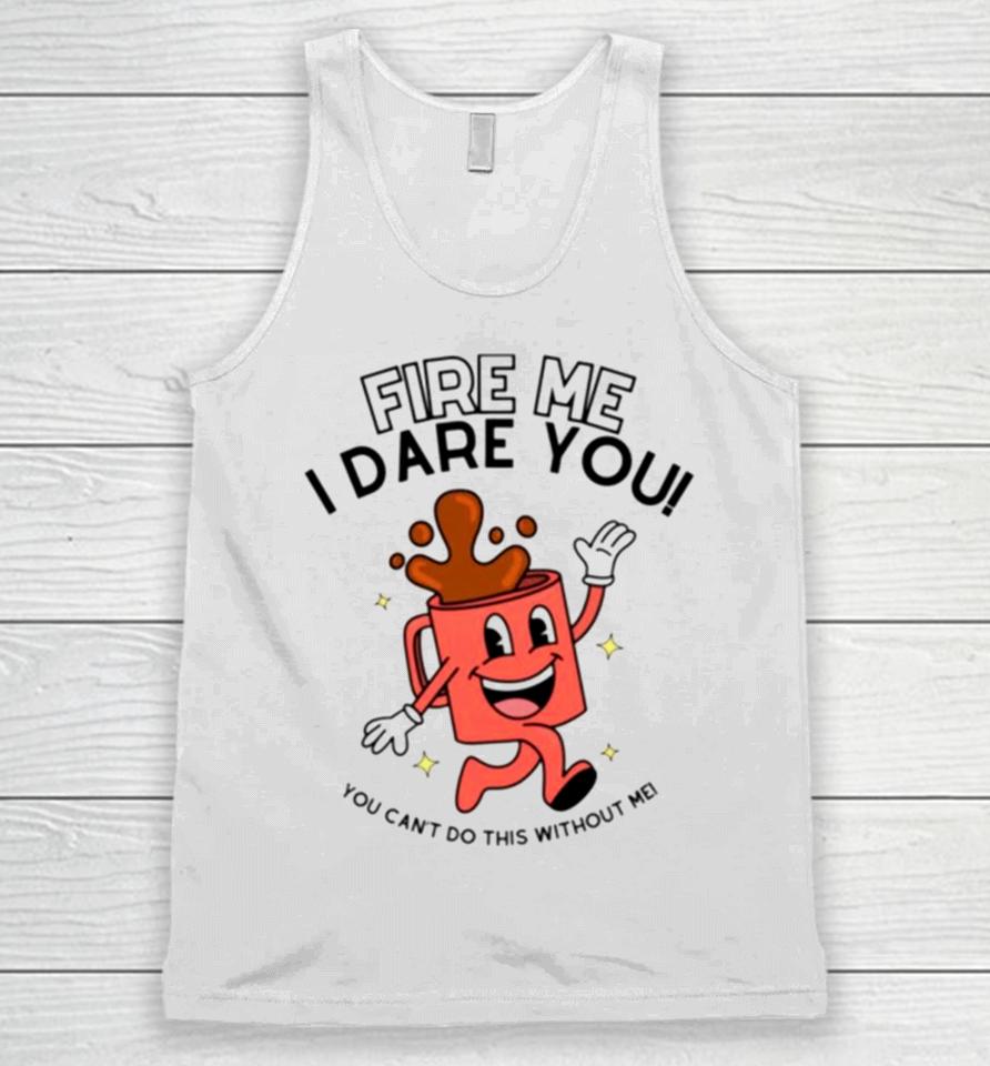 Fire Me I Dare You You Cant Do This Without Me Unisex Tank Top