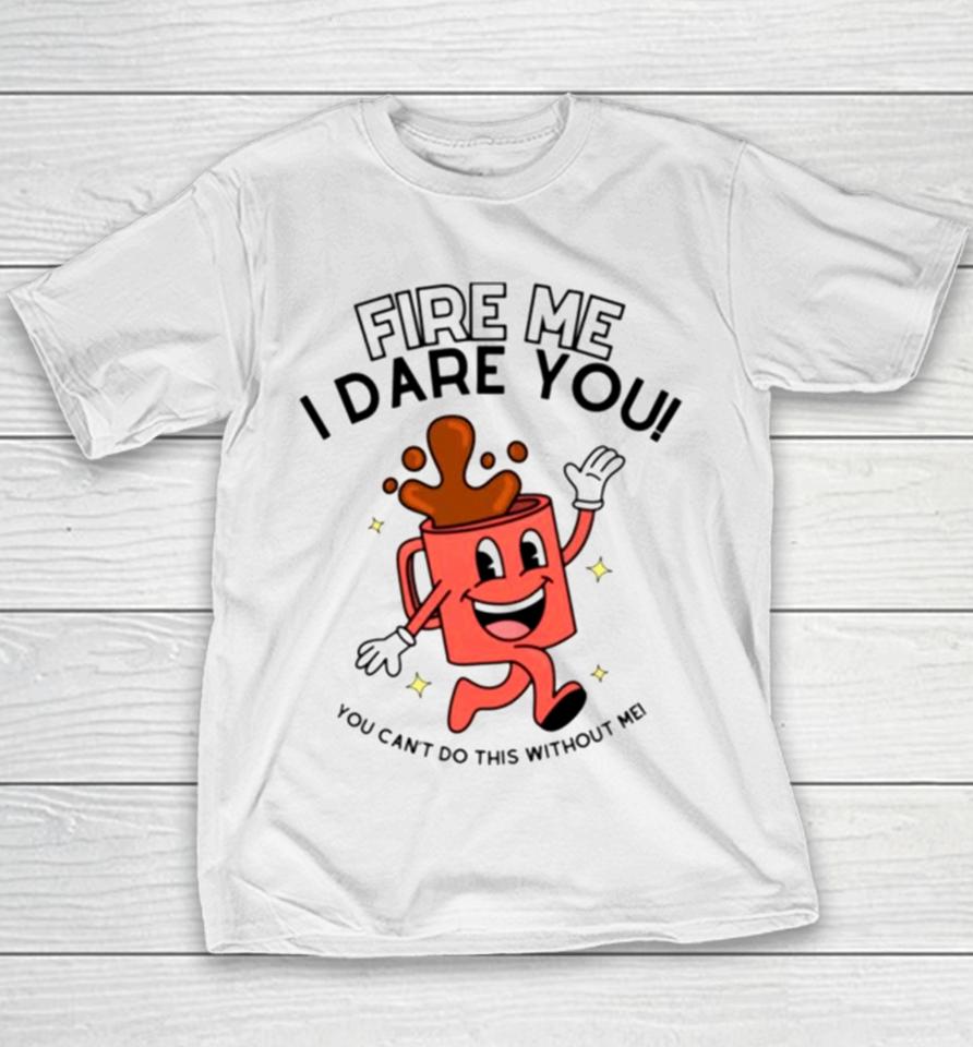 Fire Me I Dare You You Cant Do This Without Me Youth T-Shirt