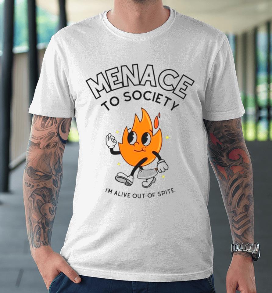Fire Menace To Society I’m Alive Out Of Spite Premium T-Shirt
