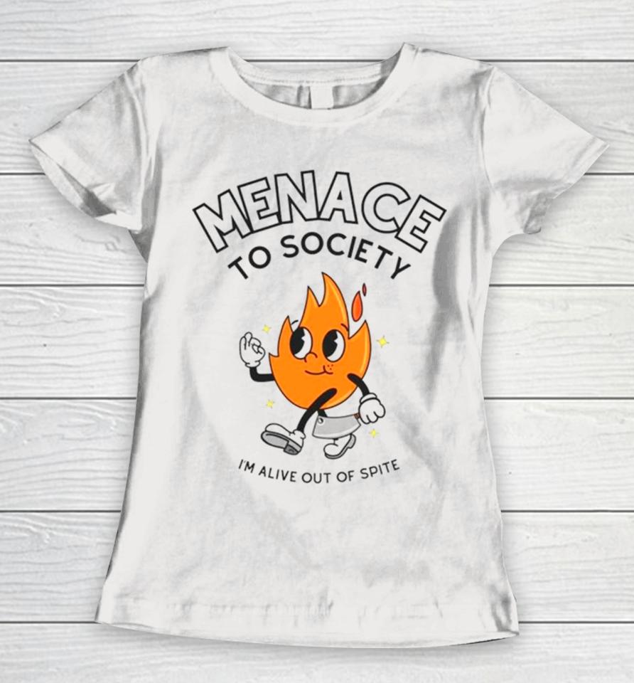 Fire Menace To Society I’m Alive Out Of Spite Women T-Shirt