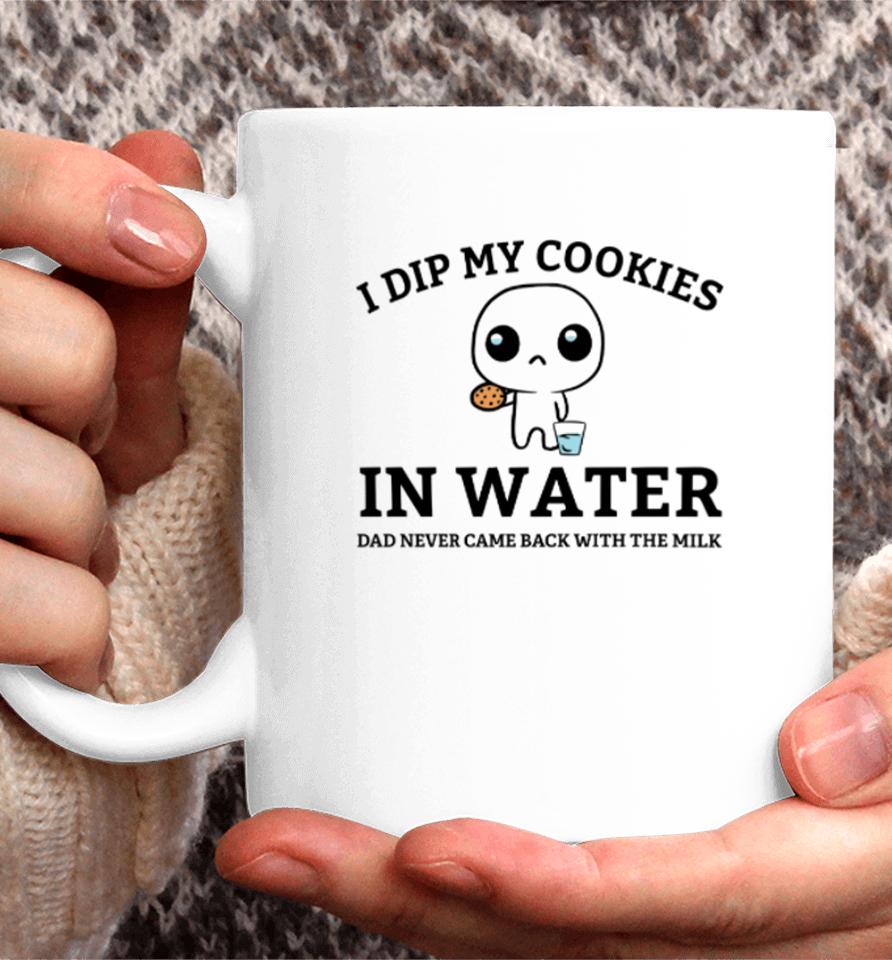 Firepetalsco I Dip My Cookies In Water Dad Never Came Back With The Milk Coffee Mug