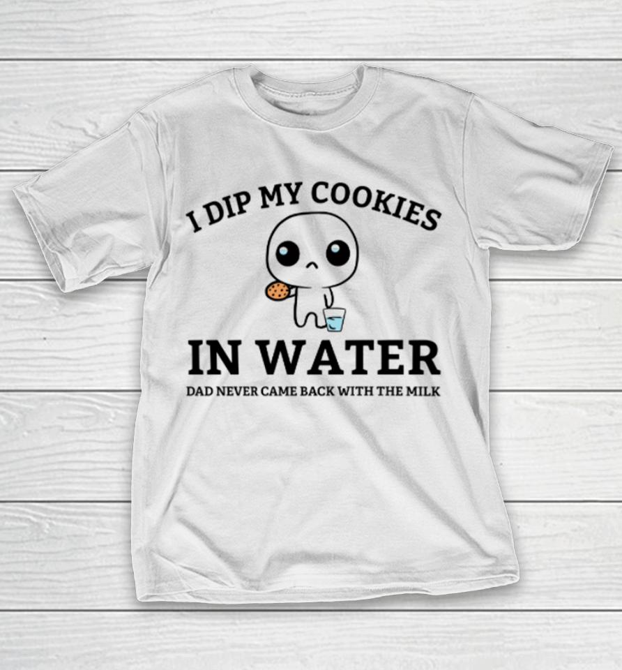 Firepetalsco I Dip My Cookies In Water Dad Never Came Back With The Milk T-Shirt
