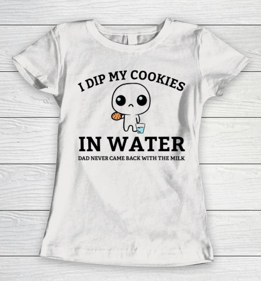 Firepetalsco I Dip My Cookies In Water Dad Never Came Back With The Milk Women T-Shirt
