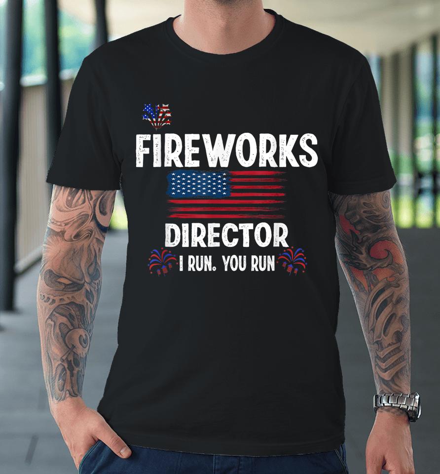 Fireworks Director I Run You Run Flag Funny Gift 4Th Of July Premium T-Shirt