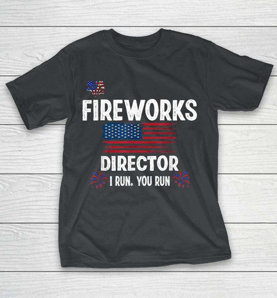 Fireworks Director I Run You Run Flag Funny Gift 4Th Of July T-Shirt