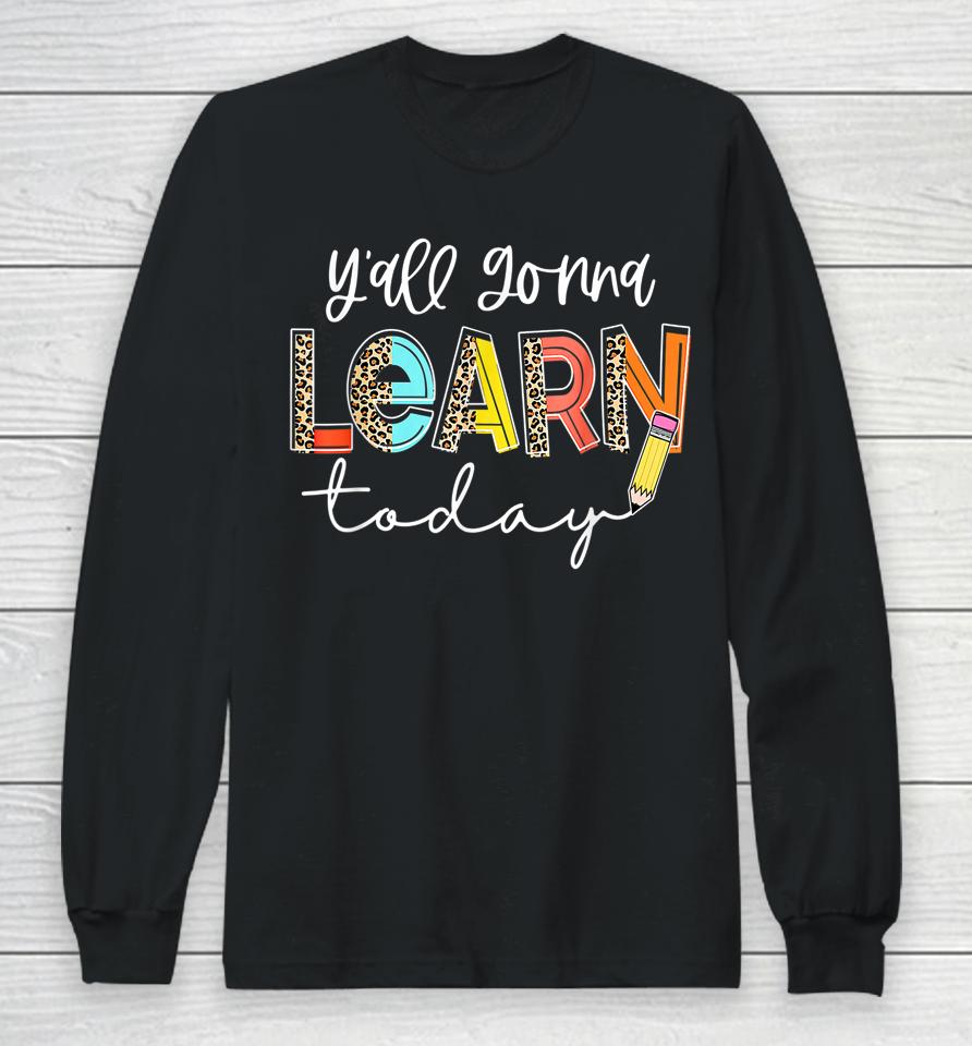 First Day Of School Y'all Gonna Learn Today Cute Teacher Long Sleeve T-Shirt