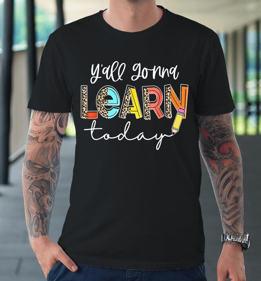 First Day Of School Y'all Gonna Learn Today Cute Teacher Premium T-Shirt