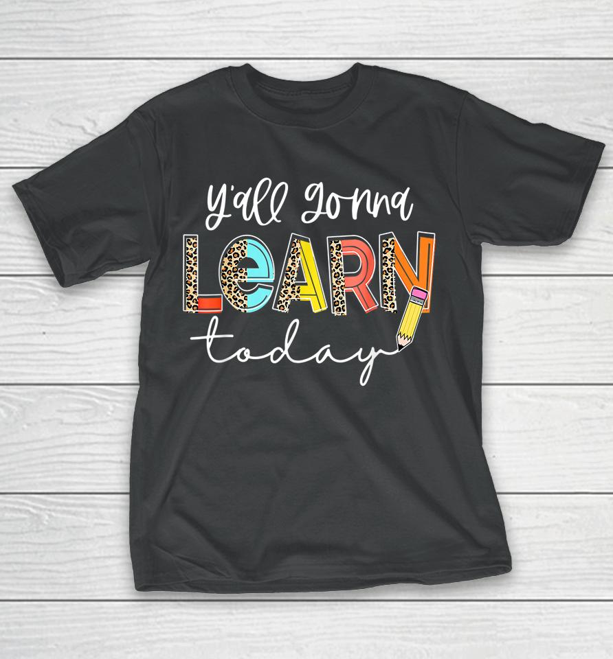 First Day Of School Y'all Gonna Learn Today Cute Teacher T-Shirt