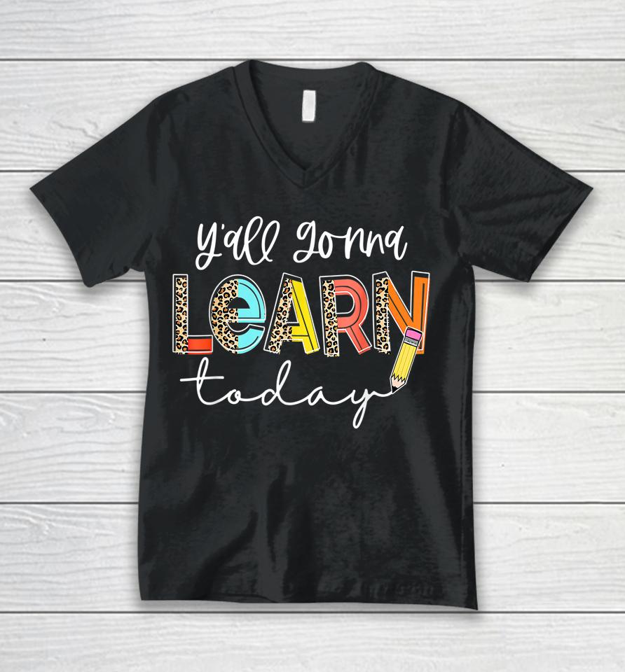 First Day Of School Y'all Gonna Learn Today Cute Teacher Unisex V-Neck T-Shirt