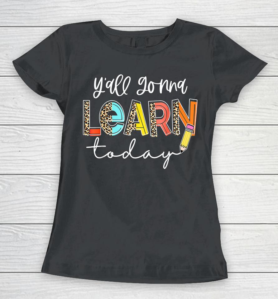 First Day Of School Y'all Gonna Learn Today Cute Teacher Women T-Shirt