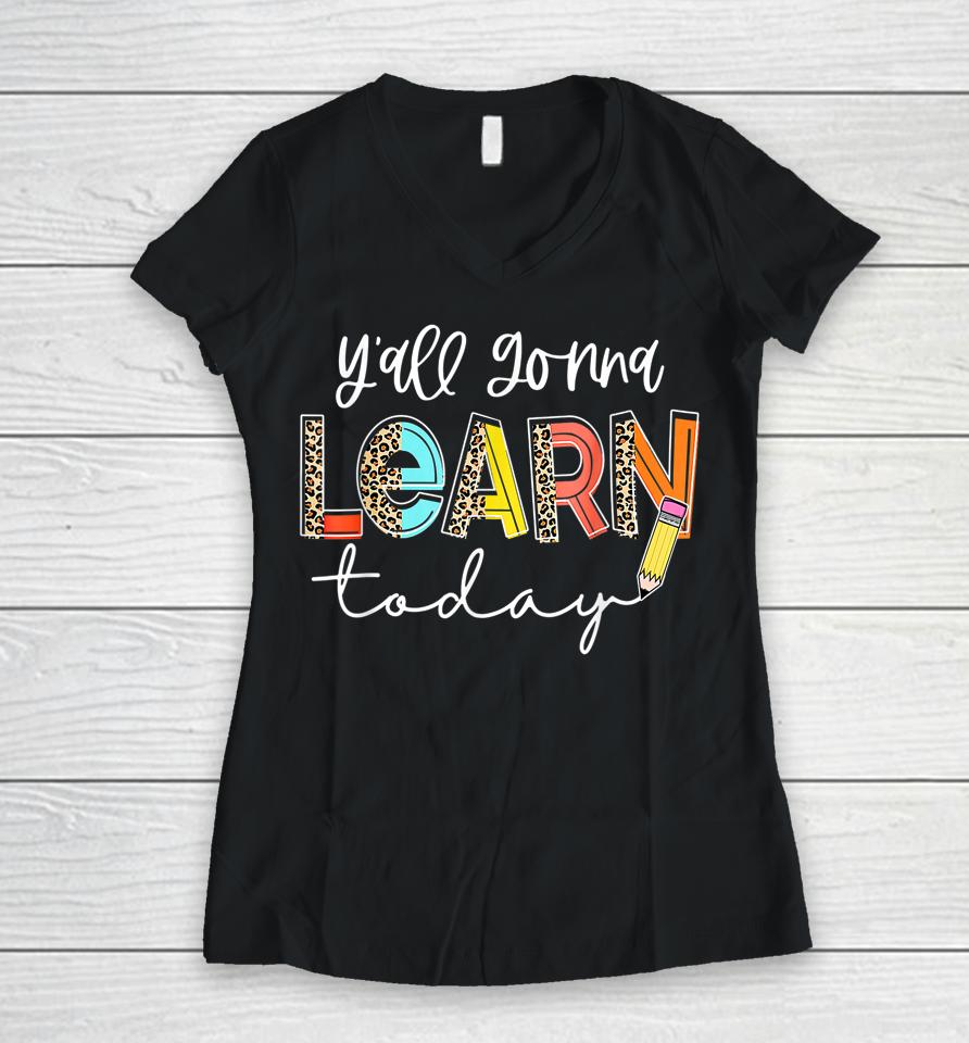 First Day Of School Y'all Gonna Learn Today Cute Teacher Women V-Neck T-Shirt