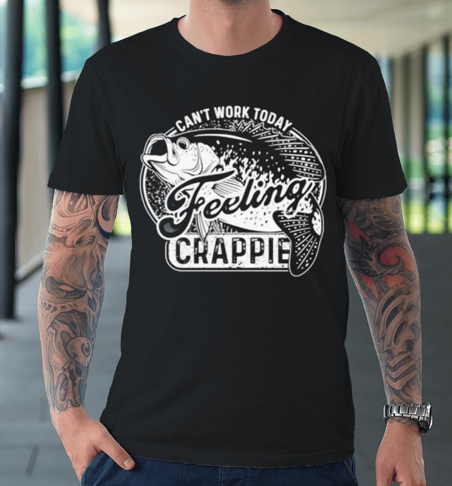 Fish Can’t Work Today Feeling Crappie Premium T-Shirt