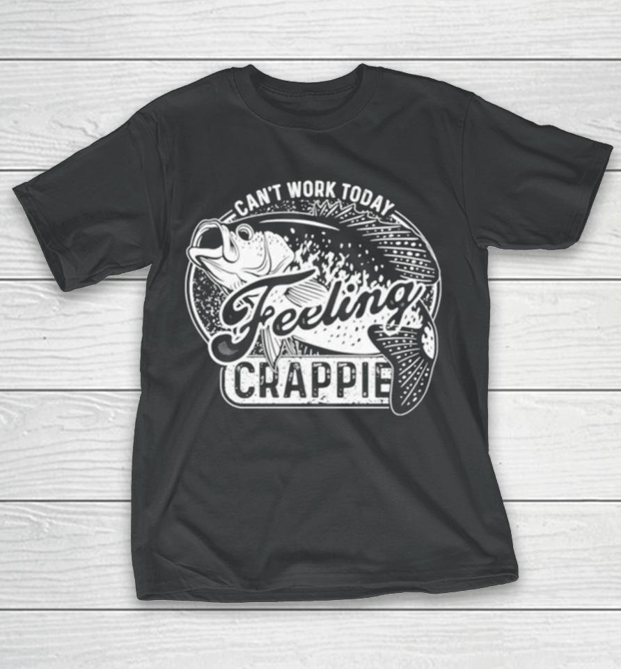 Fish Can’t Work Today Feeling Crappie T-Shirt