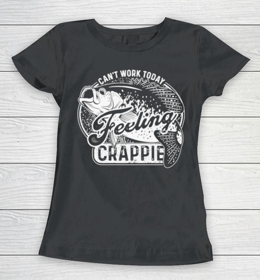 Fish Can’t Work Today Feeling Crappie Women T-Shirt