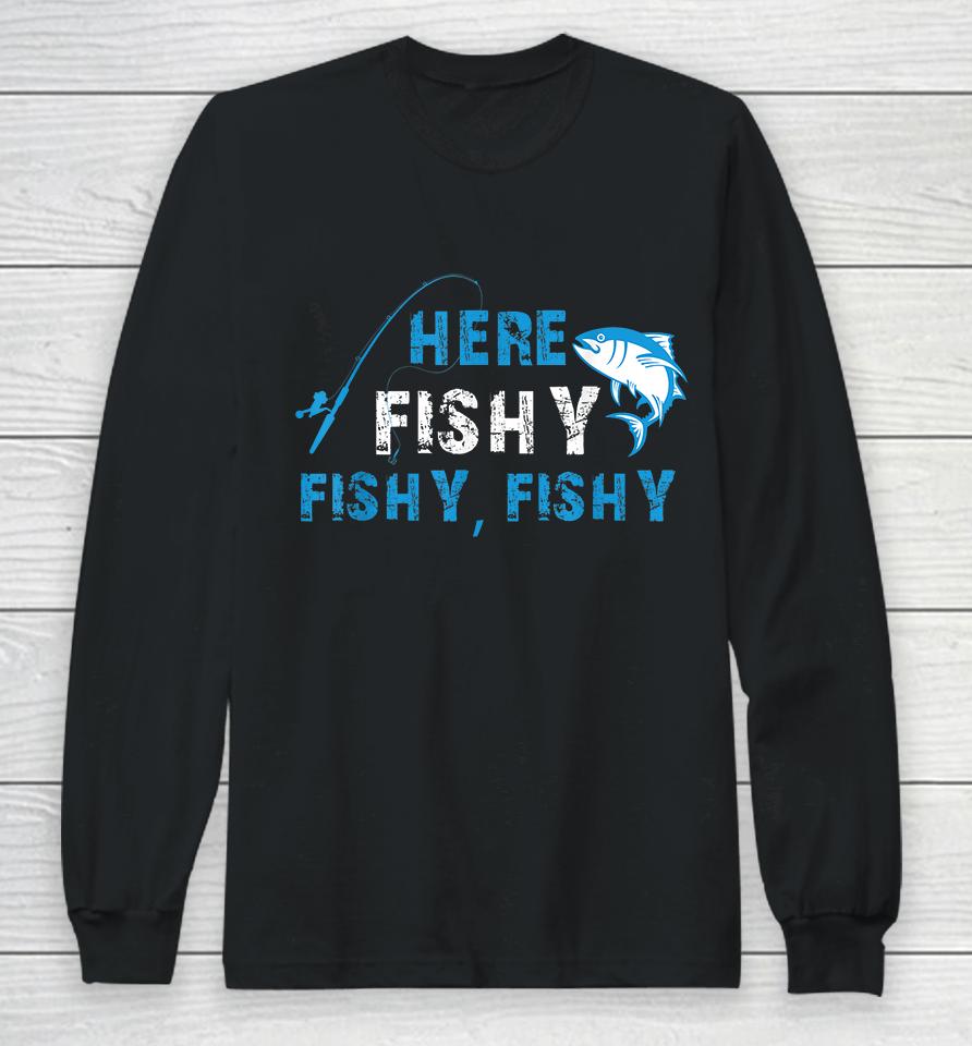 Fisherman Here Fishy Fishy Fishy Long Sleeve T-Shirt
