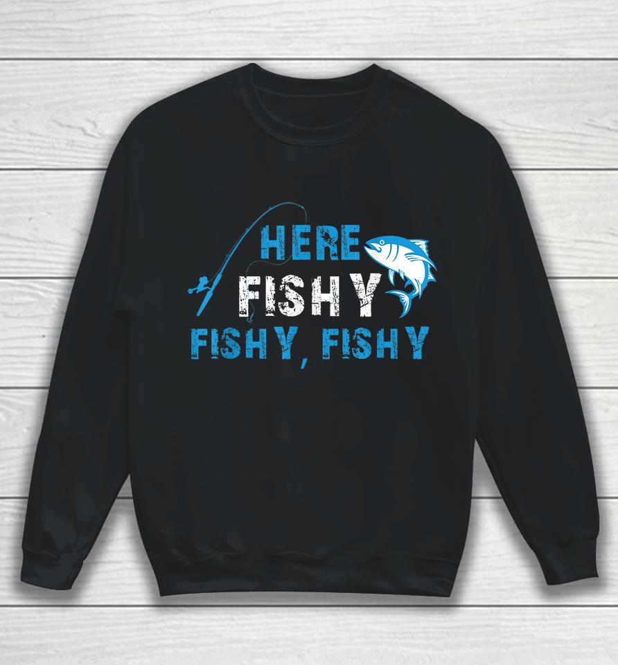 Fisherman Here Fishy Fishy Fishy Sweatshirt