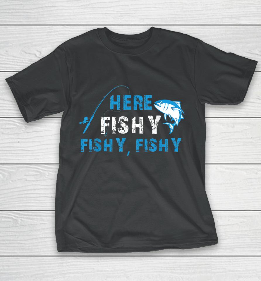 Fisherman Here Fishy Fishy Fishy T-Shirt