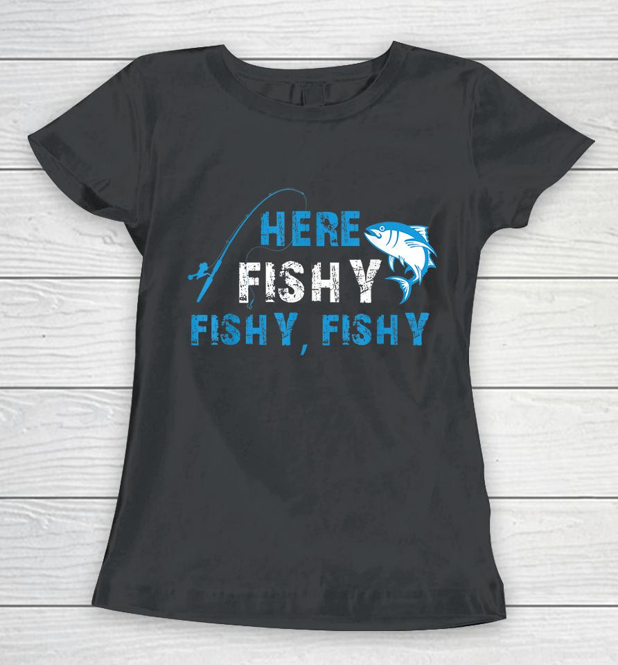 Fisherman Here Fishy Fishy Fishy Women T-Shirt