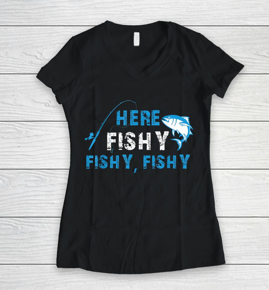 Fisherman Here Fishy Fishy Fishy Women V-Neck T-Shirt