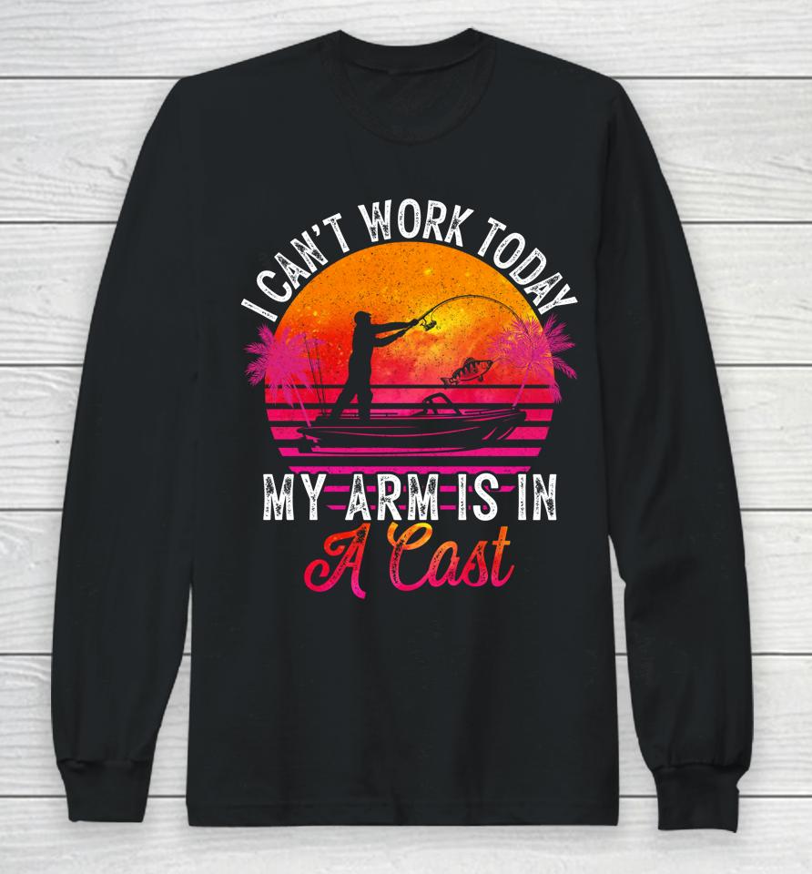 Fisherman I Can't Work Today My Arm Is In Cast Funny Fishing Long Sleeve T-Shirt
