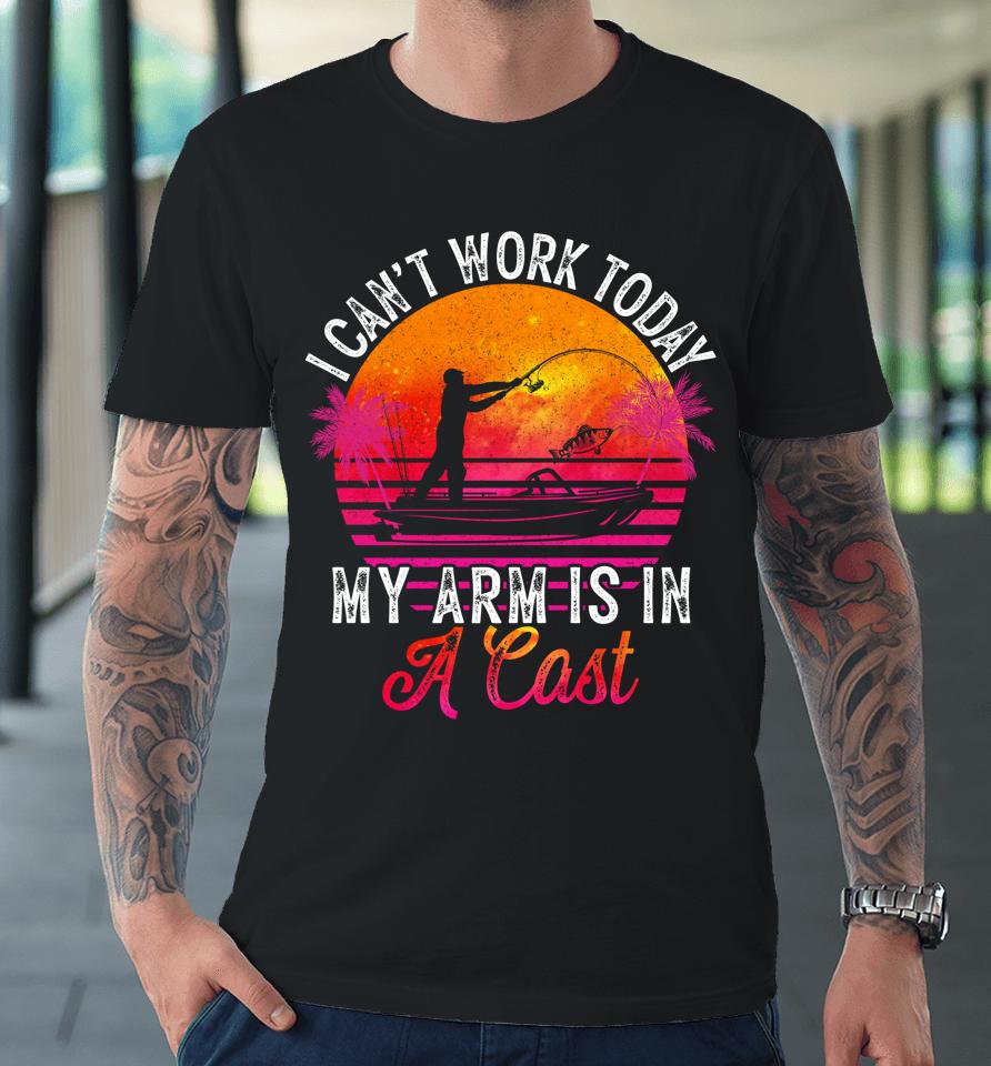 Fisherman I Can't Work Today My Arm Is In Cast Funny Fishing Premium T-Shirt
