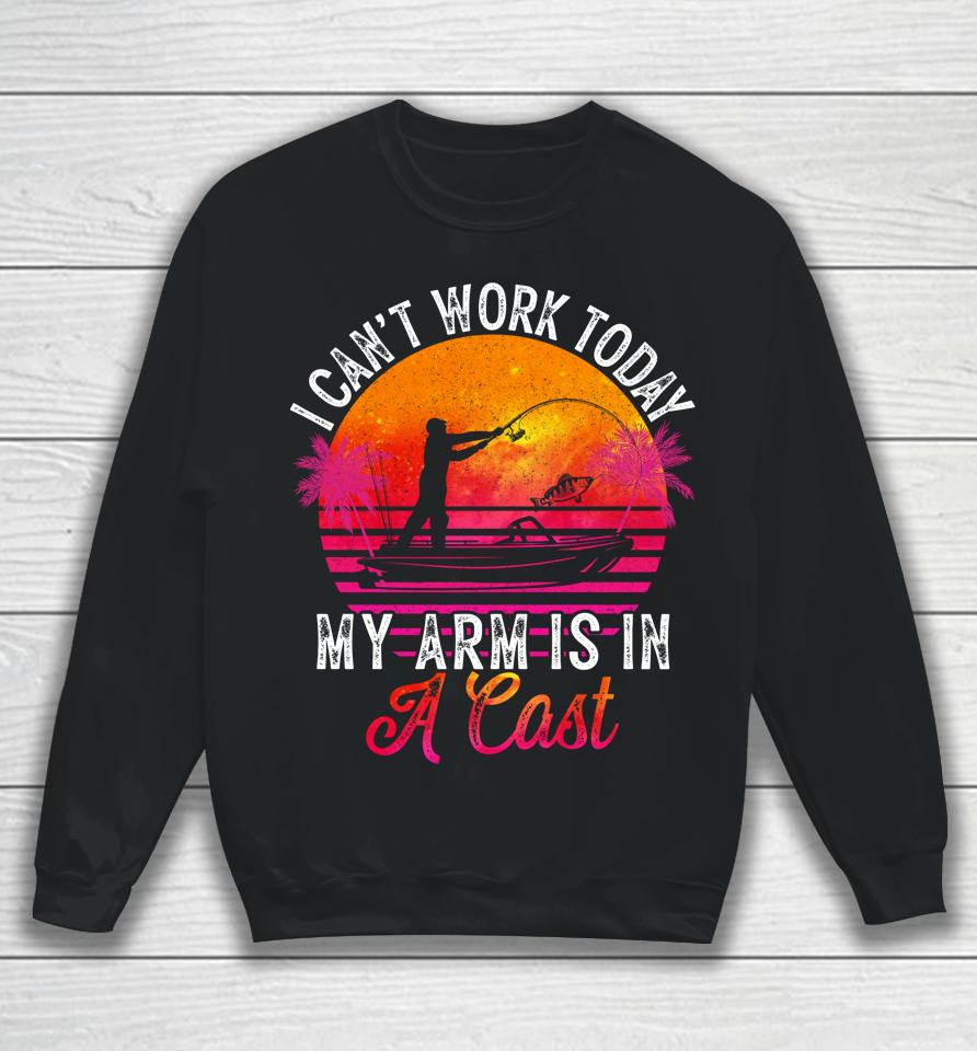 Fisherman I Can't Work Today My Arm Is In Cast Funny Fishing Sweatshirt