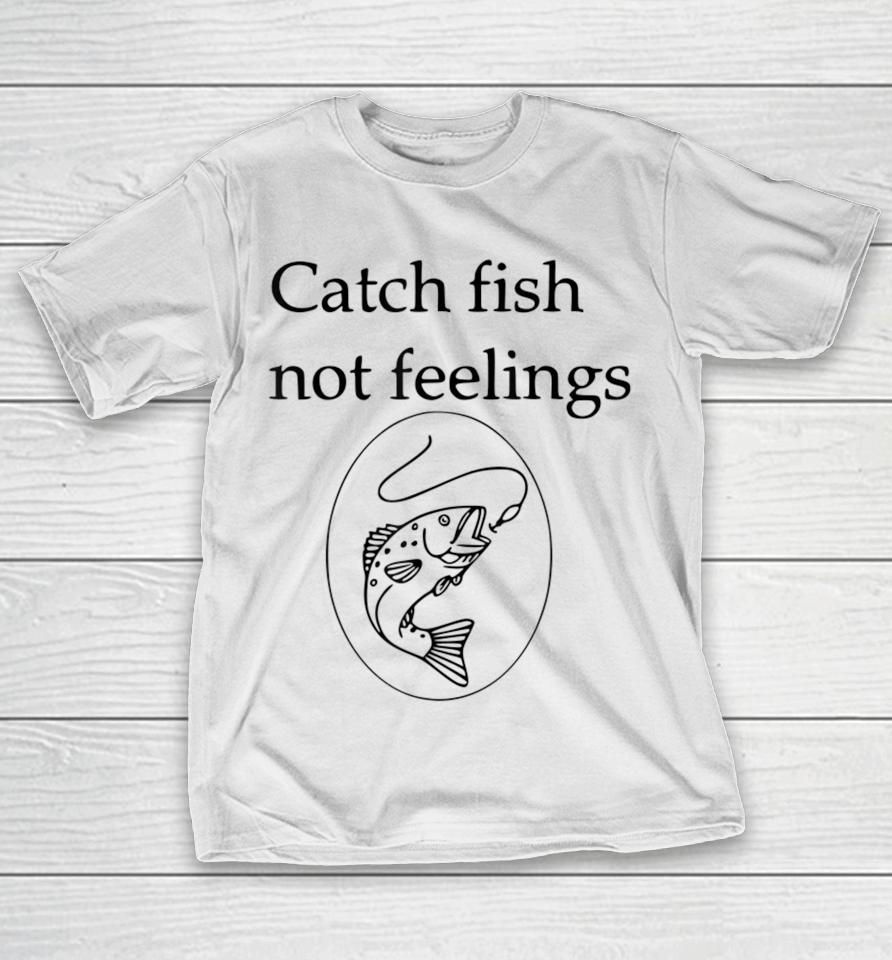 Fishing Catch Fish Not Feelings T-Shirt