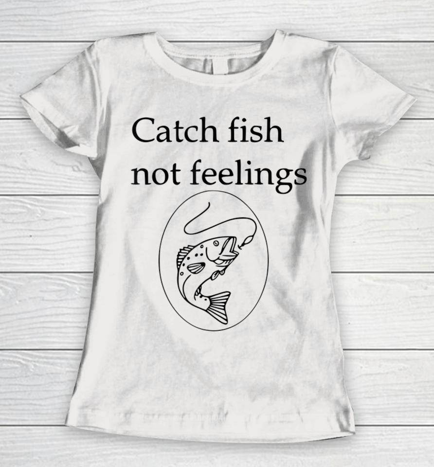 Fishing Catch Fish Not Feelings Women T-Shirt