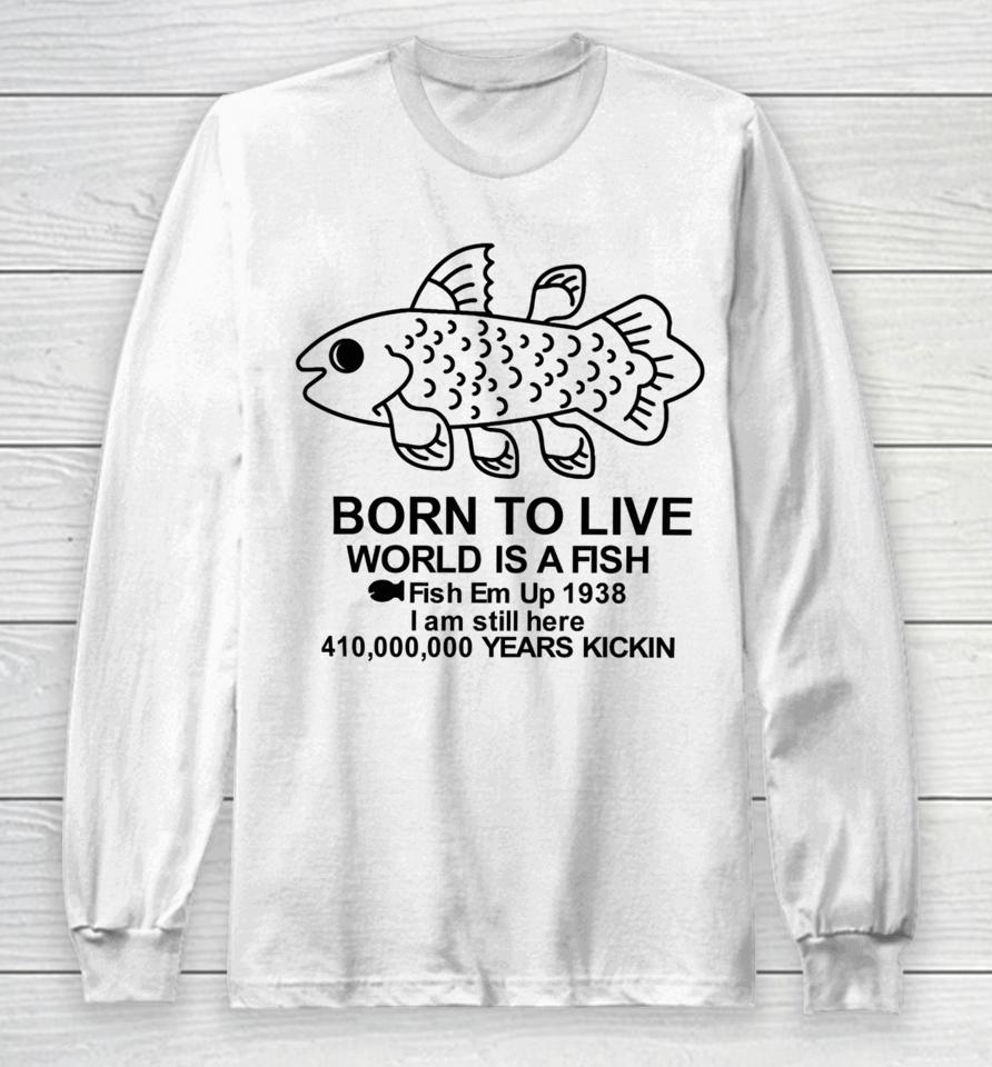 Fiveboos Born To Live World Is A Fish Fish Em Up 1938 Years Kickin Long Sleeve T-Shirt