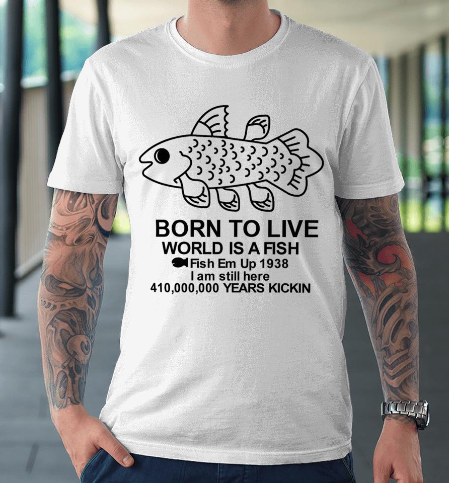 Fiveboos Born To Live World Is A Fish Fish Em Up 1938 Years Kickin Premium T-Shirt