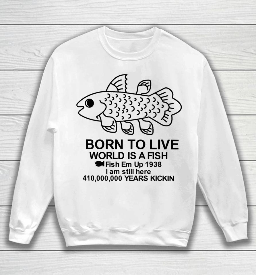 Fiveboos Born To Live World Is A Fish Fish Em Up 1938 Years Kickin Sweatshirt
