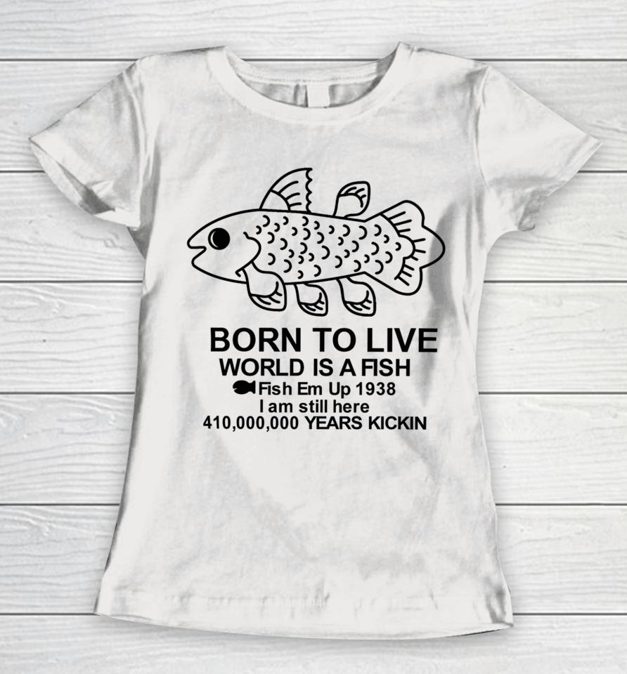 Fiveboos Born To Live World Is A Fish Fish Em Up 1938 Years Kickin Women T-Shirt