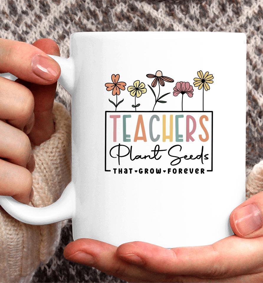 Flower Teacher Teachers Plant Seeds That Grow Forever Coffee Mug